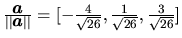 $\frac{\vec{a}}{\vert\vert\vec{a}\vert\vert}=[-\frac{4}{\sqrt{26}},
\frac{1}{\sqrt{26}},\frac{3}{\sqrt{26}}]$