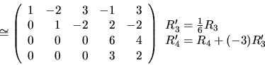 \begin{displaymath}\cong \left( \begin{array}{rrrrr}
1 & -2 & 3 & -1 & 3 \\
0 ...
...gin{array}{l} R'_3=\frac16 R_3 \\ R'_4=R_4+(-3)R'_3 \end{array}\end{displaymath}