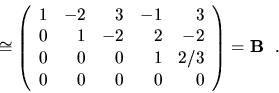 \begin{displaymath}\cong \left( \begin{array}{rrrrr}
1 & -2 & 3 & -1 & 3 \\
0 ...
...1 & 2/3 \\
0 & 0 & 0 & 0 & 0 \end{array}\right) ={\bf B} \ \ .\end{displaymath}