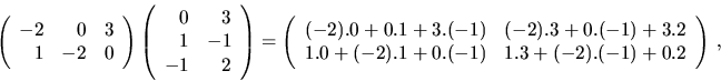 \begin{displaymath}\left( \begin{array}{rrr}
-2 & 0 & 3 \\
1 & -2 & 0 \end{arr...
...1.0+ (-2).1 + 0.(-1) & 1.3+(-2).(-1)+0.2 \end{array}\right) \ ,\end{displaymath}