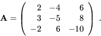 \begin{displaymath}{\bf A}=\left( \begin{array}{rrr}
2 & -4 & 6 \\
3 & -5 & 8 \\
-2 & 6 & -10 \end{array}\right)\ .\end{displaymath}
