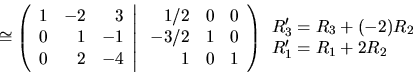 \begin{displaymath}\cong \left( \begin{array}{rrr}
1 & -2 & 3 \\
0 & 1 & -1 \\...
... \begin{array}{l} R'_3=R_3+(-2)R_2 \\ R'_1=R_1+2R_2 \end{array}\end{displaymath}