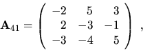 \begin{displaymath}{\bf A}_{41}=\left( \begin{array}{rrr}
-2 & 5 & 3 \\
2 & -3 & -1 \\
-3 & -4 & 5 \end{array}\right) \ ,\end{displaymath}