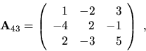 \begin{displaymath}{\bf A}_{43}=\left( \begin{array}{rrr}
1 & -2 & 3 \\
-4 & 2 & -1 \\
2 & -3 & 5 \end{array}\right) \ ,\end{displaymath}