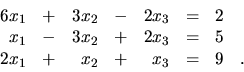 \begin{displaymath}
\begin{array}{rrrrrrrr}
6x_1 & + & 3x_2 & - & 2x_3 & = & 2 &...
...= & 5 & \\
2x_1 & + & x_2 & + & x_3 & = & 9 &. \\
\end{array}\end{displaymath}