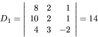 \begin{displaymath}
D_1 =
\left\vert
\begin{array}{rrr}
8 & 2 & 1 \\
10 & 2 & 1 \\
4 & 3 & -2 \\
\end{array} \right\vert
= 14
\end{displaymath}