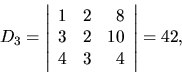 \begin{displaymath}
D_3 =
\left\vert
\begin{array}{rrr}
1 & 2 & 8 \\
3 & 2 & 10 \\
4 & 3 & 4 \\
\end{array} \right\vert
= 42,
\end{displaymath}