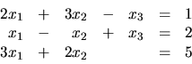 \begin{displaymath}
\begin {array}{rrrrrrr}
2x_1 & + & 3x_2 & - & x_3 & = & 1 ...
...& x_3 & = & 2 \\
3x_1 & + & 2x_2 & & & = & 5 \\
\end{array}\end{displaymath}