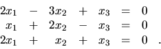 \begin{displaymath}
\begin {array}{rrrrrrrr}
2x_1 & - & 3x_2 & + & x_3 & = & 0...
...& 0 & \\
2x_1 & + & x_2 & + & x_3 & = & 0 &. \\
\end{array}\end{displaymath}