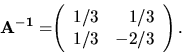 \begin{displaymath}
{
{\bf A^{-1} =}
{
\left(
\begin{array}{rr}
1/3 & 1/3 \\
1/3 & -2/3 \\
\end{array} \right).
}
}
\end{displaymath}