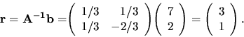 \begin{displaymath}
{
{\bf r=A^{-1}b=}
{
\left(
\begin{array}{rr}
1/3 & 1/3...
...t(
\begin{array}{r}
3 \\
1 \\
\end{array} \right).
}
}
\end{displaymath}