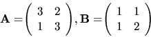 \begin{displaymath}
{
{\bf A = }
{
\left(
\begin{array}{rr}
3 & 2 \\
1 & ...
...gin{array}{rr}
1 & 1 \\
1 & 2 \\
\end{array} \right)
}
}
\end{displaymath}
