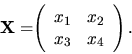 \begin{displaymath}
{
{\bf X = }
{
\left(
\begin{array}{rr}
x_1 & x_2 \\
x_3 & x_4 \\
\end{array} \right).
}
}
\end{displaymath}