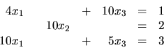 \begin{displaymath}
\begin{array}{rrrrrrr}
4x_1 & & & + &10x_3 & = & 1 \\
& ...
..._2& & & = & 2 \\
10x_1 & & & + &5x_3 & = & 3 \\
\end{array}\end{displaymath}