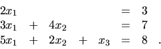 \begin{displaymath}
\begin{array}{rrrrrrrr}
2x_1 & & & & & = & 3 & \\
3x_1 &...
...= & 7 & \\
5x_1 &+ &2x_2 & + &x_3 & = & 8 &. \\
\end{array}\end{displaymath}