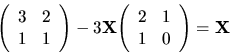\begin{displaymath}
{
{
\left(
\begin{array}{rr}
3 & 2 \\
1 & 1 \\
\end{...
...{rr}
2 & 1 \\
1 & 0 \\
\end{array} \right)
}
={\bf X}
}
\end{displaymath}