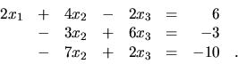 \begin{displaymath}
\begin{array}{rrrrrrrr}
2x_1 & + &4x_2 & - &2x_3 & = & 6 &...
...= & -3 & \\
&- &7x_2 & + &2x_3 & = & -10 & . \\
\end{array}\end{displaymath}