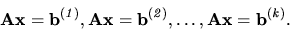 \begin{displaymath}
{
{\bf Ax=b^{(\it 1)}},{\bf Ax=b^{(\it 2)}}, \ldots , {\bf Ax=b^{(\it k)}}.
}
\end{displaymath}