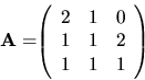 \begin{displaymath}
{
{\bf A=}
{
\left(
\begin{array}{rrr}
2 & 1 & 0 \\
1 & 1 & 2 \\
1 & 1 & 1 \\
\end{array} \right)
}
}
\end{displaymath}