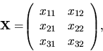 \begin{displaymath}
{
{\bf X =}
{
\left(
\begin{array}{rr}
x_{11} & x_{12} ...
...} & x_{22} \\
x_{31} & x_{32} \\
\end{array} \right)
},
}
\end{displaymath}