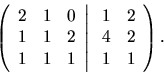\begin{displaymath}
\left(
\begin{array}{rrr}
2 & 1 & 0 \\
1 & 1 & 2 \\
1...
...y}{rr}
1 & 2 \\
4 & 2 \\
1 & 1 \\
\end{array} \right).
\end{displaymath}