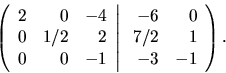 \begin{displaymath}
\left(
\begin{array}{rrr}
2 & 0 & -4 \\
0 & 1/2 & 2 \\ ...
...}
-6 & 0 \\
7/2 & 1 \\
-3 & -1 \\
\end{array} \right).
\end{displaymath}