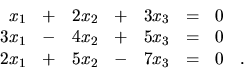 \begin{displaymath}
\begin{array}{rrrrrrrr}
x_1 & + & 2x_2 & + & 3x_3 & = & 0 ...
... & \\
2x_1 & + & 5x_2 & - & 7x_3 & = & 0 & . \\
\end{array}\end{displaymath}