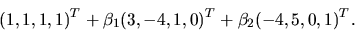 \begin{displaymath}
(1,1,1,1)^T + \beta _1(3,-4,1,0)^T + \beta _2(-4,5,0,1)^T.
\end{displaymath}
