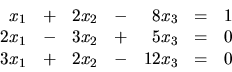 \begin{displaymath}
\begin{array}{rrrrrrr}
x_1 & + & 2x_2 & - & 8x_3 & = & 1 \...
...= & 0 \\
3x_1 & + & 2x_2 & - & 12x_3 & = & 0 \\
\end{array}\end{displaymath}