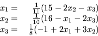\begin{displaymath}
\begin{array}{rr}
x_1 = &\frac{1}{11}( 15 - 2x_2 - x_3 ) \\ ...
... 2x_3) \\
x_3 = &\ \frac{1}{8} (-1 + 2x_1+ 3x_2 )
\end{array}\end{displaymath}