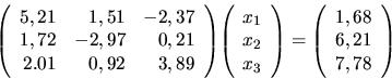 \begin{displaymath}
{
{
\left(
\begin{array}{rrr}
5,21 & 1,51 & -2,37\\
1,...
...ay}{r}
1,68 \\
6,21 \\
7,78 \\
\end{array} \right)
}
}
\end{displaymath}
