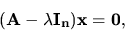 \begin{displaymath}
{\bf (A - \lambda I_n)x = 0,}
\end{displaymath}