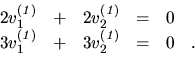 \begin{displaymath}
{
\begin{array}{rrrrrr}
2 v_1^{(\it 1)} & + & 2 v_2^{(\it ...
...1^{(\it 1)} & + & 3 v_2^{(\it 1)} & = & 0 &. \\
\end{array}}
\end{displaymath}