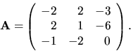 \begin{displaymath}
{
{\bf A = }
\left(
\begin{array}{rrr}
-2 & 2 & -3 \\
2 & 1 & -6 \\
-1 & -2 & 0 \\
\end{array} \right).
}
\end{displaymath}