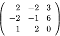\begin{displaymath}
\left(
\begin{array}{rrr}
2 & -2 & 3 \\
-2 & -1 & 6 \\
1 & 2 & 0 \\
\end{array}\right)
\end{displaymath}