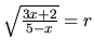 $\sqrt{\frac{3x+2}{5-x}} = r$