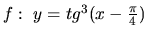 $f:\ y=tg^3(x-\frac{\pi}{4})$
