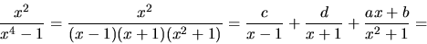 \begin{displaymath}
\frac{x^2}{x^4-1} = \frac{x^2}{(x-1)(x+1)(x^2+1)} =
\frac{c}{x-1} + \frac{d}{x+1} + \frac{ax+b}{x^2+1} =
\end{displaymath}