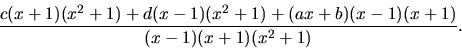 \begin{displaymath}
\frac{c(x+1)(x^2+1) + d(x-1)(x^2+1) + (ax+b)(x-1)(x+1)}
{(x-1)(x+1)(x^2+1)}.
\end{displaymath}