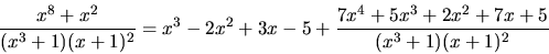 \begin{displaymath}
\frac{x^8 + x^2}{(x^3+1)(x+1)^2} = x^3 - 2x^2 + 3x - 5 +
\frac{7x^4 + 5x^3 + 2x^2 + 7x + 5}{(x^3+1)(x+1)^2}
\end{displaymath}
