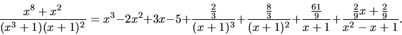 \begin{displaymath}
\frac{x^8 + x^2}{(x^3+1)(x+1)^2} = x^3 - 2x^2 + 3x - 5 +
\fr...
...
\frac{\frac{61}{9}}{x+1} + \frac{\frac29 x+\frac29}{x^2-x+1}.
\end{displaymath}