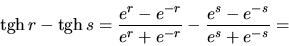 \begin{displaymath}
\mbox{tgh}\,r - \mbox{tgh}\,s = \frac{e^r-e^{-r}}{e^r+e^{-r}}
- \frac{e^s-e^{-s}}{e^s+e^{-s}} =
\end{displaymath}