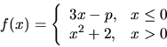 \begin{displaymath}
f(x) = \left\{
\begin{array}{ll} 3x-p, & x \leq 0 \\
x^2+2, & x > 0
\end{array} \right.
\end{displaymath}