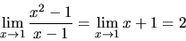 \begin{displaymath}\lim_{x \rightarrow 1} \frac{x^2-1}{x-1} =
\lim_{x \rightarrow 1} x+1 = 2\end{displaymath}