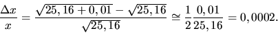 \begin{displaymath}\frac{\Delta x}{x} = \frac{ \sqrt{25,16+0,01}-\sqrt{25,16}}{\sqrt{25,16}}
\cong \frac{1}{2}\frac{0,01}{25,16} = 0,0002. \end{displaymath}