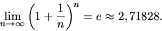 \begin{displaymath}
\lim_{n \rightarrow \infty} \left( 1+\frac{1}{n} \right)^n
= e \approx 2,71828.
\end{displaymath}