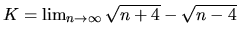 $K = \lim_{n \rightarrow \infty}\sqrt{n+4}-\sqrt{n-4}$