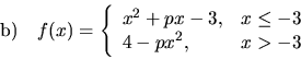 \begin{displaymath}
{\mathrm b)}\quad f(x) = \left\{
\begin{array}{ll} x^2+px-3, & x \leq -3 \\
4-px^2, & x > -3
\end{array} \right.
\end{displaymath}