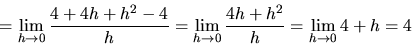 \begin{displaymath}
=\lim_{h \rightarrow 0}\frac{4 + 4h + h^2 - 4}{h} =
\lim_{h \rightarrow 0}\frac{4h + h^2}{h} =
\lim_{h \rightarrow 0}4 + h = 4\end{displaymath}