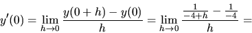 \begin{displaymath}y'(0) = \lim_{h \rightarrow 0}\frac{y(0+h)-y(0)}{h} =
\lim_{h \rightarrow 0}\frac{\frac{1}{-4+h} - \frac{1}{-4}}{h} =
\end{displaymath}